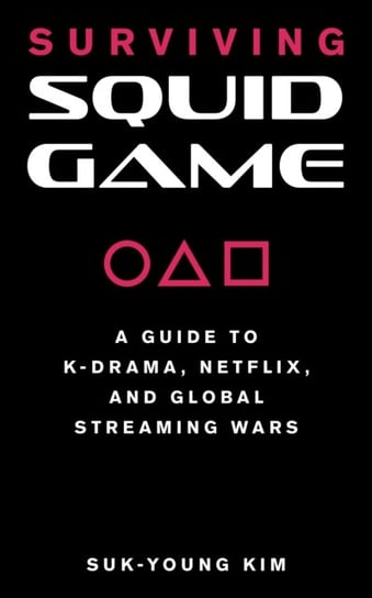 Surviving Squid Game: A Guide to K-Drama, Netflix, and Global Streaming Wars Suk-Young Kim