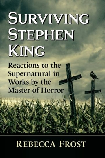 Surviving Stephen King: Reactions to the Supernatural in Works by the Master of Horror Rebecca Frost