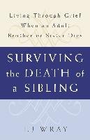 Surviving the Death of a Sibling: Living Through Grief When an Adult Brother or Sister Dies Wray T. J.