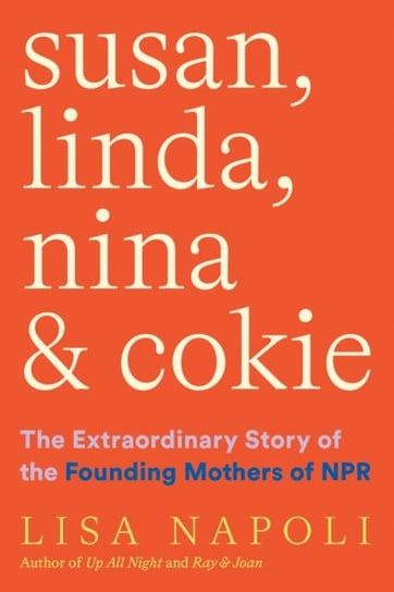 Susan, Linda, Nina, & Cokie: The Extraordinary Story of the Founding Mothers of NPR Napoli Lisa