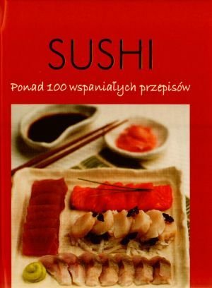 Sushi. Ponad 100 wspaniałych przepisów Opracowanie zbiorowe