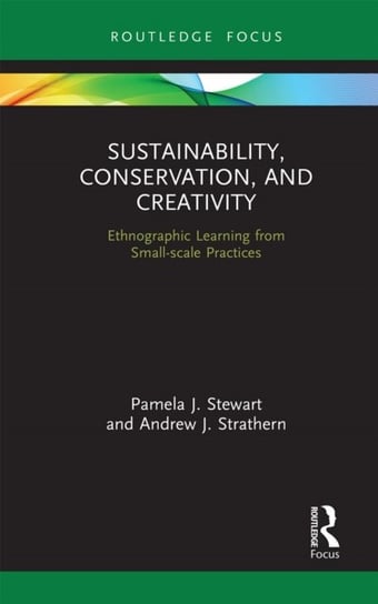 Sustainability, Conservation, and Creativity: Ethnographic Learning from Small-scale Practices Pamela J. Stewart, Andrew J. Strathern