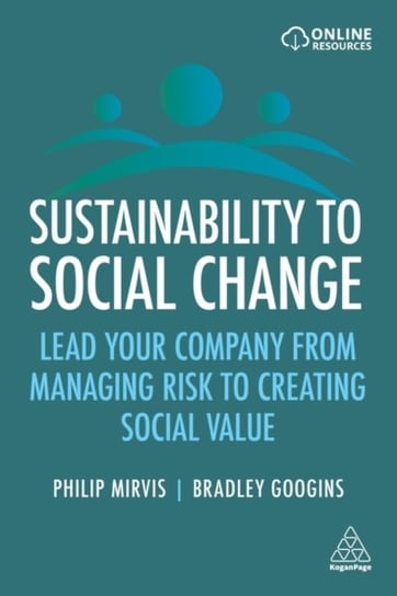 Sustainability to Social Change: Lead Your Company from Managing Risks to Creating Social Value Philip Mirvis, Bradley Googins