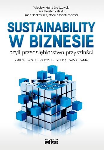 Sustainability w biznesie Grudzewski Wiesław M., Hejduk Irena K., Sankowska Anna, Wańtuchowicz Monika