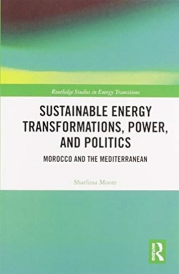 Sustainable Energy Transformations, Power and Politics: Morocco and the Mediterranean Sharlissa Moore