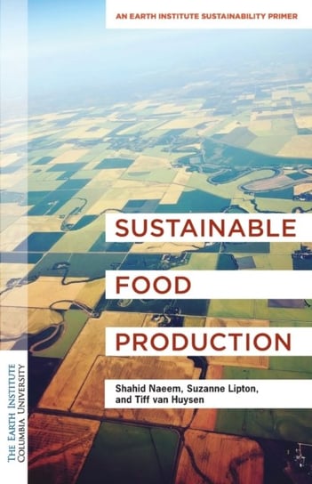 Sustainable Food Production: An Earth Institute Sustainability Primer Opracowanie zbiorowe