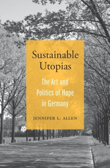 Sustainable Utopias: The Art and Politics of Hope in Germany Jennifer L. Allen