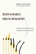 Sustainable Youth Ministry: Why Most Youth Ministry Doesn't Last and What Your Church Can Do about It Devries Mark
