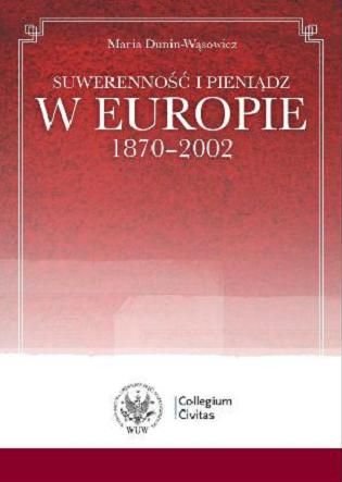 Suwerenność i pieniądz w Europie 1870-2002 Dunin-Wąsowicz Maria