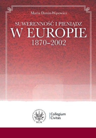 Suwerenność i pieniądz w Europie 1870-2002 Dunin-Wąsowicz Maria