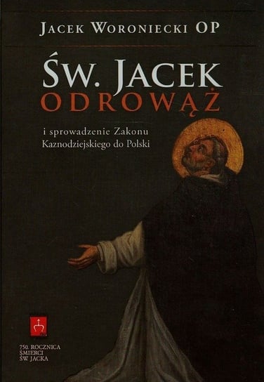 Św. Jacek Odrowąż i sprowadzenie Zakonu Kaznodziejskiego do Polski Woroniecki Jacek