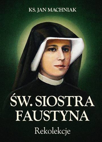 Św. Siostra Faustyna. Rekolekcje Machniak Jan