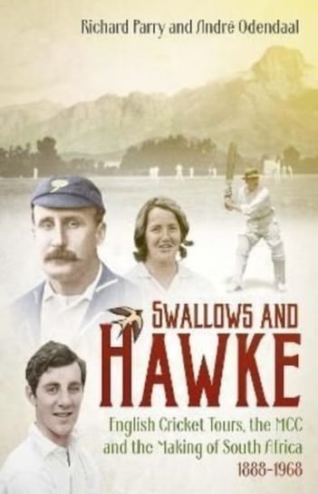 Swallows and Hawke: England's Cricket Tourists, MCC and the Making of South Africa 1888-1968 Richard Parry