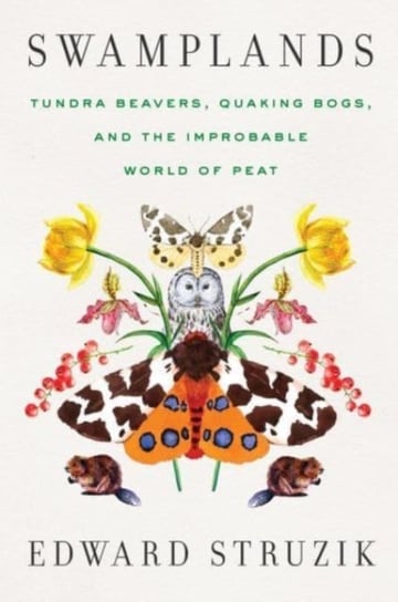 Swamplands: Tundra Beavers, Quaking Bogs, and the Improbable World of Peat Edward Struzik