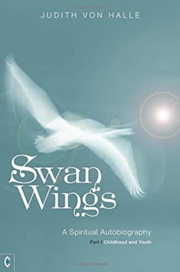 Swan Wings: A Spiritual Autobiography - Part I: Childhood and Youth Judith von Halle