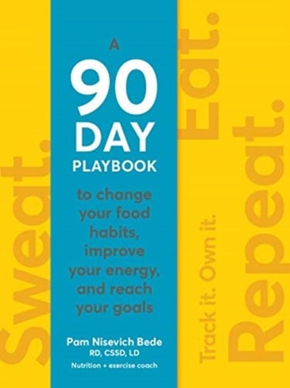 Sweat. Eat. Repeat.. The 90-Day Playbook to Change Your Food Habits, Improve Your Energy, and Reach Nisevich Bede