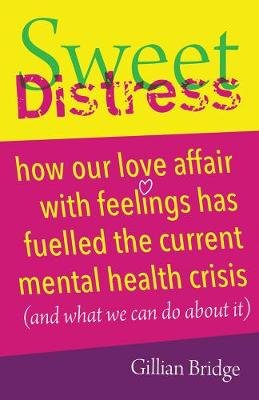 Sweet Distress: How our love affair with feelings has fuelled the current mental health crisis (and what we can do about it) Crown House Publishing