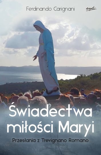 Świadectwa miłości Maryi. Przesłania z Trevignano Romano Carignani Ferdinando