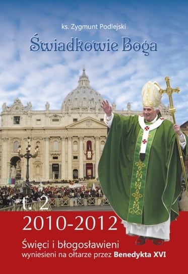 Świadkowie Boga. Święci i błogosławieni wyniesieni na ołtarze przez Benedykta XVI (2010 - 2013). Tom 2 Podlejski Zygmunt