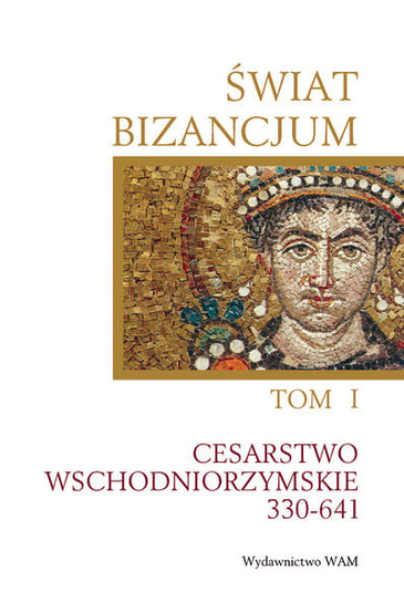 Świat Bizancjum. Tom 1. Cesarstwo Wschodniorzymskie 330-641 Opracowanie zbiorowe