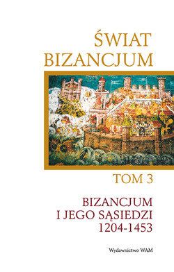 Świat Bizancjum. Tom 3. Bizancjum i jego sąsiedzi 1204-1453 Opracowanie zbiorowe