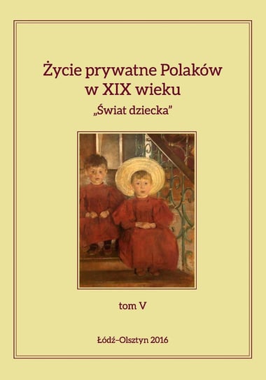 Świat dziecka. Życie prywatne Polaków w XIX wieku. Tom 5 Kita Jarosław, Korybut-Marciniak Maria
