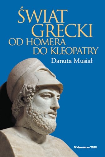 Świat Grecki od Homera do Kleopatry Musiał Danuta