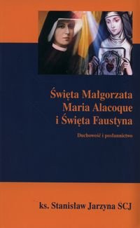 Święta Małgorzata Maria Alacoque i Święta Faustyna. Duchowość i posłannictwo Jarzyna Stanisław
