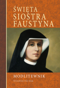 Święta Siostra Faustyna. Modlitewnik Opracowanie zbiorowe