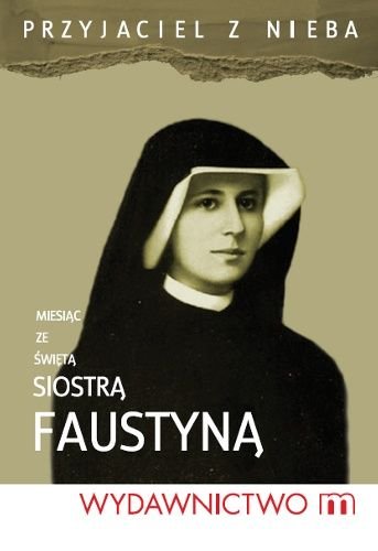 Święta Siostra Faustyna. Życie, Proces Kanonizacyjny, Cuda, Modlitwy Maziarz Magdalena