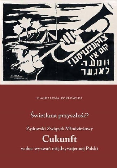Świetlana przyszłość? Żydowski Związek Młodzieżowy Cukunft wobec wyzwań międzywojennej Polski Kozłowska Magdalena