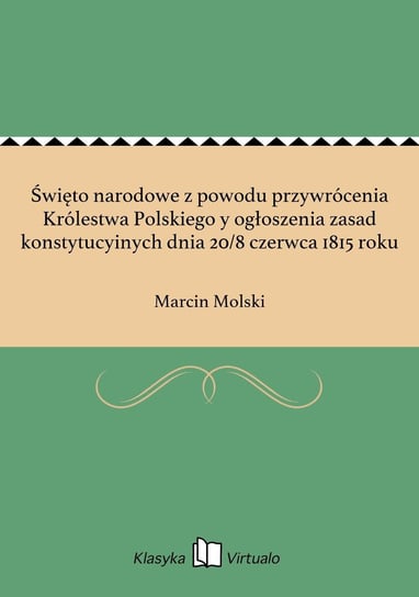 Święto narodowe z powodu przywrócenia Królestwa Polskiego y ogłoszenia zasad konstytucyinych dnia 20/8 czerwca 1815 roku Molski Marcin