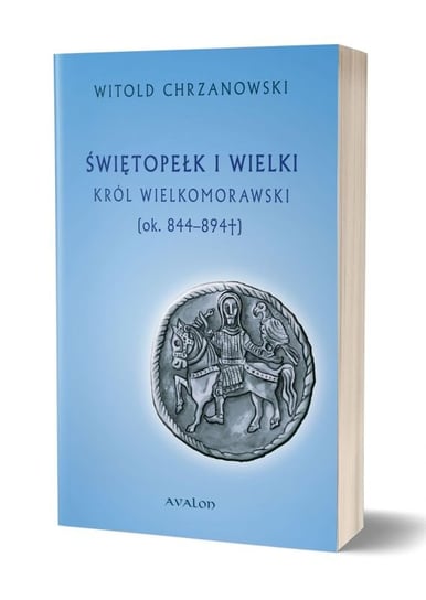 Świętopełk I Wielki. Król Wielkomorawski ok. 844-894 Chrzanowski Witold