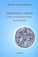 Świętopełk I Wielki Król Wielkomorawski ok. 844 - 894 Chrzanowski Witold