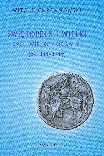 Świętopełk i Wielki Król Wielkomorawski Ok.. 844-894 Chrzanowski Witold