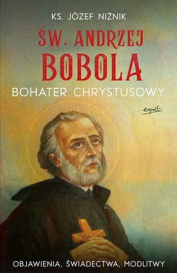 Święty Andrzej Bobola. Bohater Chrystusowy Niżnik Józef