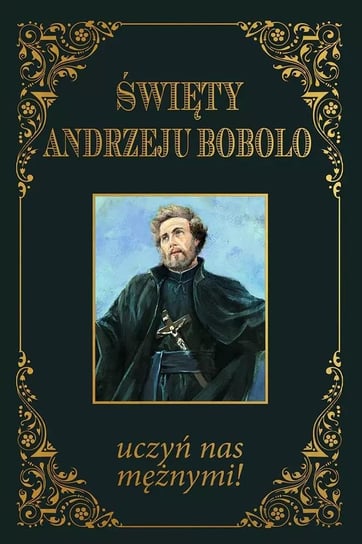 Święty Andrzeju Bobolo uczyń nas mężnymi BR Opracowanie zbiorowe