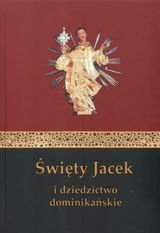 Święty Jacek i dziedzictwo dominikańskie Opracowanie zbiorowe