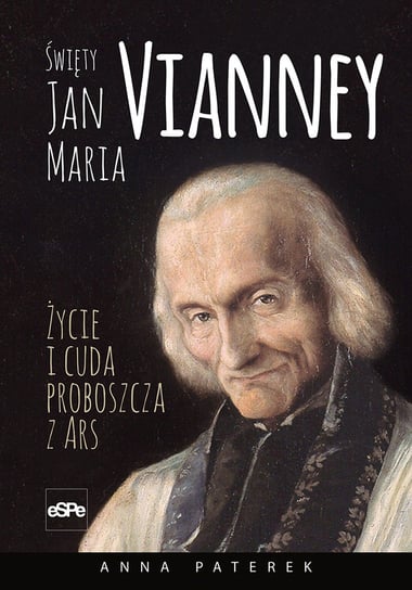 Święty Jan Maria Vianney. Życie i cuda proboszcza z Ars Paterek Anna