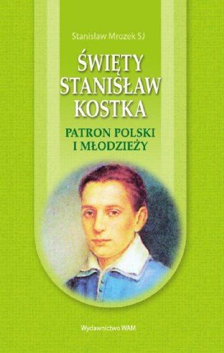 Święty Stanisław Kostka Patron Polski i Młodzieży Mrozek Stanisław