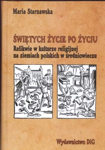 Świętych Życie po Życiu. Relikwie w Kulturze Religijnej na Ziemiach Polskich w Średniowieczu Starnawska Maria