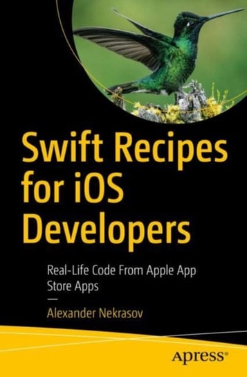 Swift Recipes for iOS Developers: Real-Life Code from App Store Apps Alexander Nekrasov