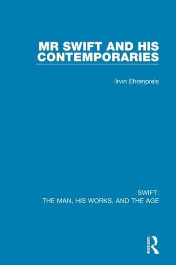 Swift: The Man, his Works, and the Age: Volume One: Mr Swift and his Contemporaries Irvin Ehrenpreis