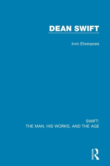 Swift: The Man, his Works, and the Age: Volume Three: Dean Swift Irvin Ehrenpreis