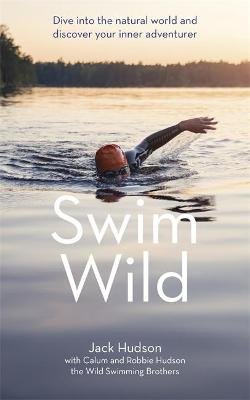 Swim Wild: Dive into the natural world and discover your inner adventurer Jack Hudson