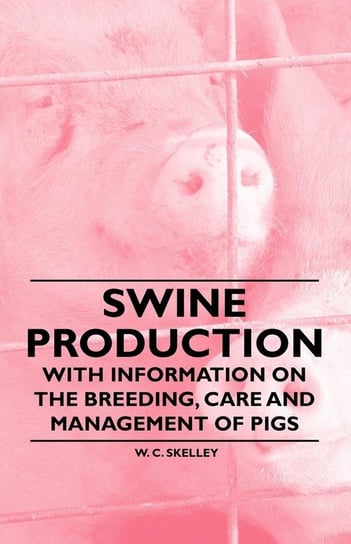 Swine Production - With Information on the Breeding, Care and Management of Pigs Skelley W. C.