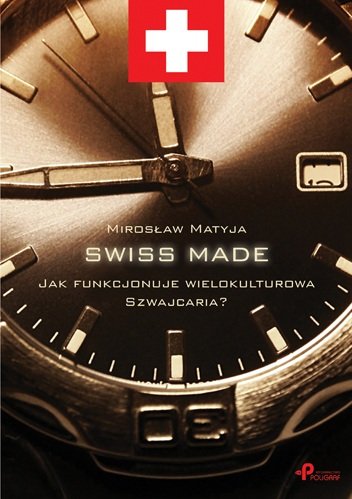 Swiss Made. Jak funkcjonuje wielokulturowa Szwajcaria? Matyja Mirosław