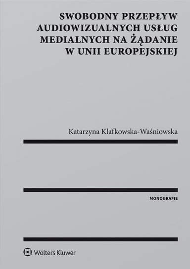 Swobodny przepływ audiowizualnych usług medialnych na żądanie w Unii Europejskiej Klafkowska-Waśniowska Katarzyna