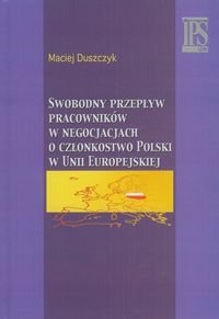 Swobodny przepływ pracowników w negocjacjach o członkostwo Polski w Unii Europejskiej Duszczyk Maciej