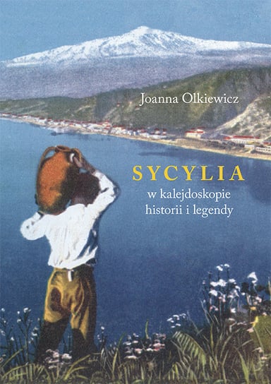 Sycylia w kalejdoskopie historii i legendy Olkiewicz Joanna